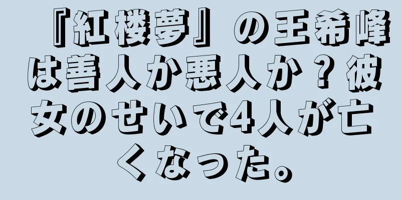 『紅楼夢』の王希峰は善人か悪人か？彼女のせいで4人が亡くなった。