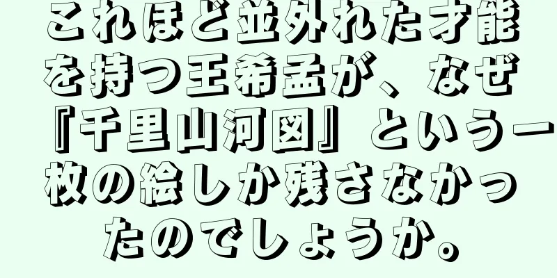 これほど並外れた才能を持つ王希孟が、なぜ『千里山河図』という一枚の絵しか残さなかったのでしょうか。