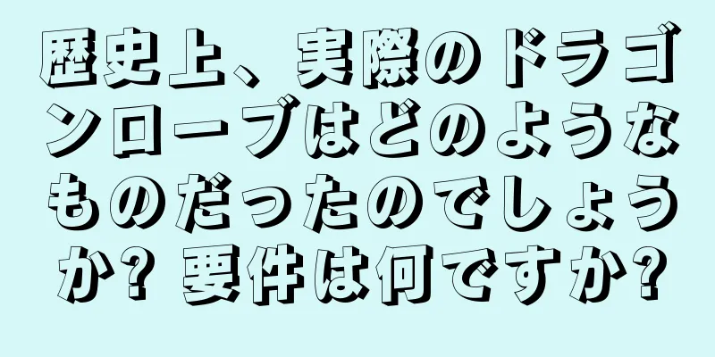 歴史上、実際のドラゴンローブはどのようなものだったのでしょうか? 要件は何ですか?