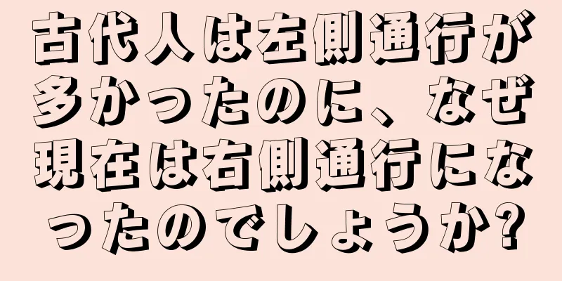古代人は左側通行が多かったのに、なぜ現在は右側通行になったのでしょうか?