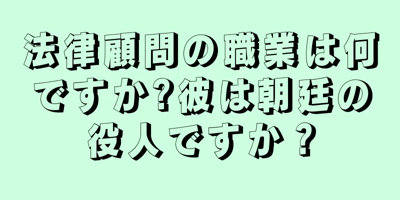法律顧問の職業は何ですか?彼は朝廷の役人ですか？