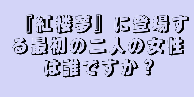 『紅楼夢』に登場する最初の二人の女性は誰ですか？