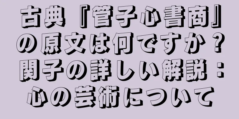 古典『管子心書商』の原文は何ですか？関子の詳しい解説：心の芸術について