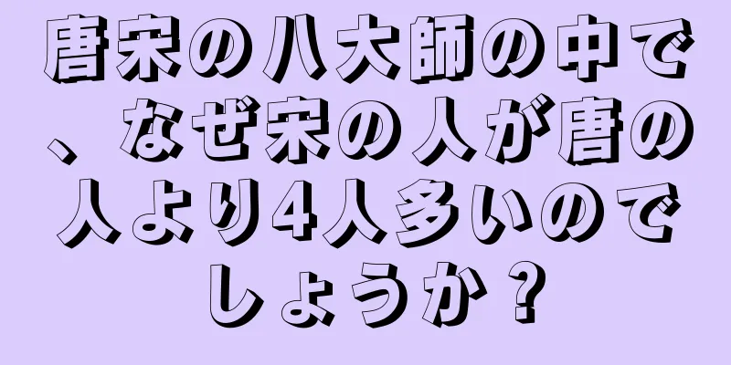 唐宋の八大師の中で、なぜ宋の人が唐の人より4人多いのでしょうか？