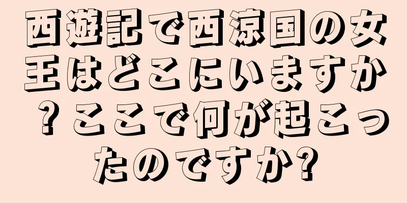 西遊記で西涼国の女王はどこにいますか？ここで何が起こったのですか?