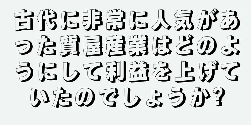 古代に非常に人気があった質屋産業はどのようにして利益を上げていたのでしょうか?