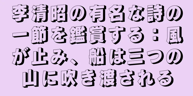 李清昭の有名な詩の一節を鑑賞する：風が止み、船は三つの山に吹き渡される