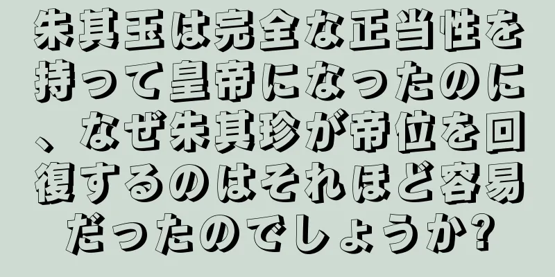 朱其玉は完全な正当性を持って皇帝になったのに、なぜ朱其珍が帝位を回復するのはそれほど容易だったのでしょうか?