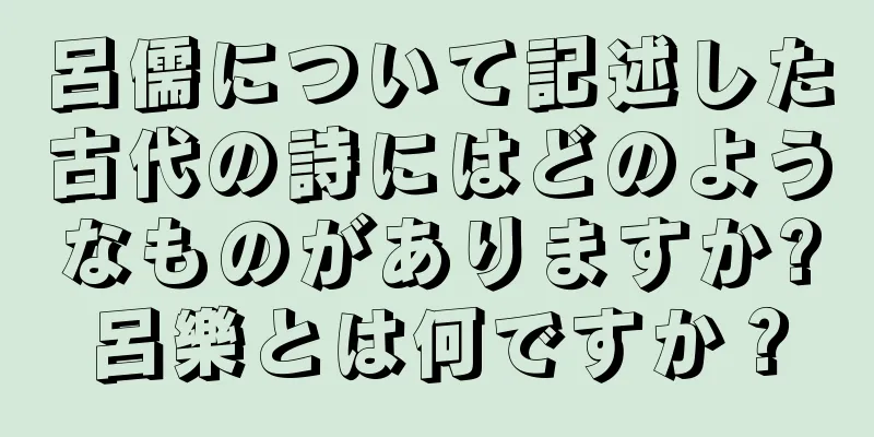 呂儒について記述した古代の詩にはどのようなものがありますか?呂樂とは何ですか？