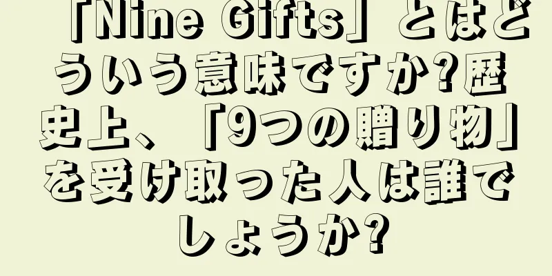 「Nine Gifts」とはどういう意味ですか?歴史上、「9つの贈り物」を受け取った人は誰でしょうか?