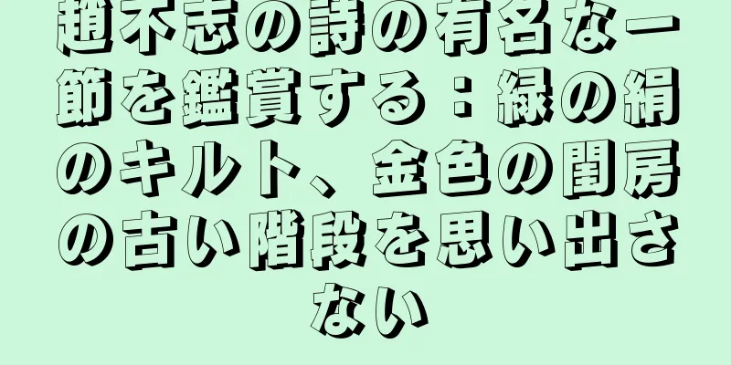 趙不志の詩の有名な一節を鑑賞する：緑の絹のキルト、金色の閨房の古い階段を思い出さない