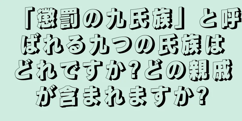 「懲罰の九氏族」と呼ばれる九つの氏族はどれですか?どの親戚が含まれますか?