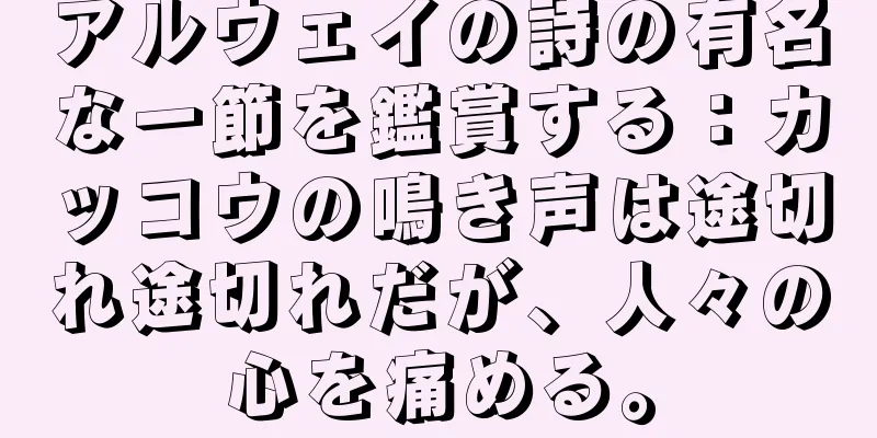 アルウェイの詩の有名な一節を鑑賞する：カッコウの鳴き声は途切れ途切れだが、人々の心を痛める。