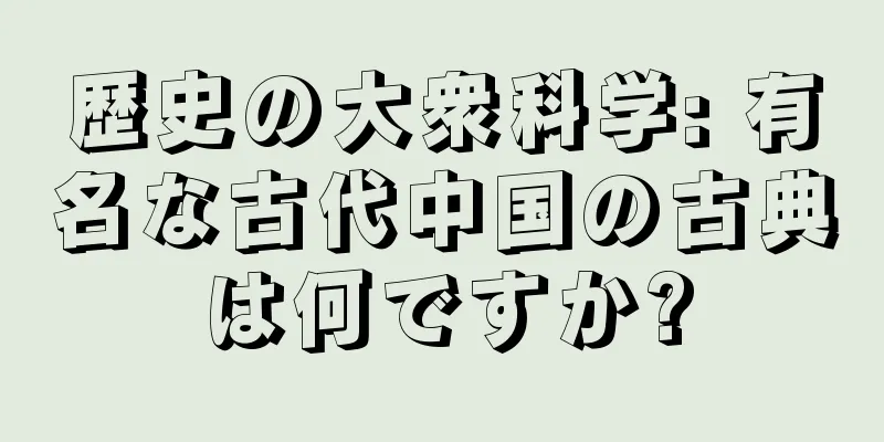 歴史の大衆科学: 有名な古代中国の古典は何ですか?