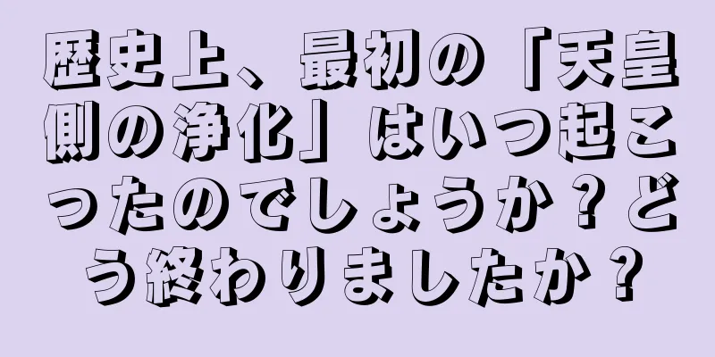 歴史上、最初の「天皇側の浄化」はいつ起こったのでしょうか？どう終わりましたか？