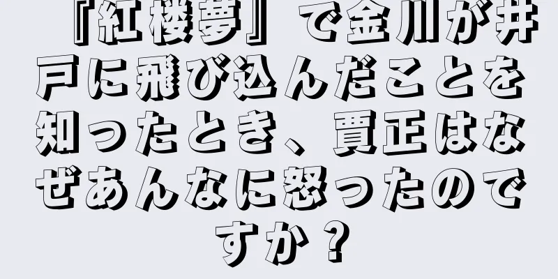 『紅楼夢』で金川が井戸に飛び込んだことを知ったとき、賈正はなぜあんなに怒ったのですか？