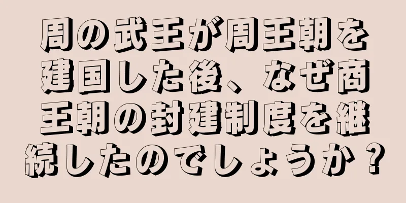 周の武王が周王朝を建国した後、なぜ商王朝の封建制度を継続したのでしょうか？