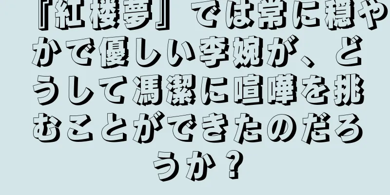 『紅楼夢』では常に穏やかで優しい李婉が、どうして馮潔に喧嘩を挑むことができたのだろうか？