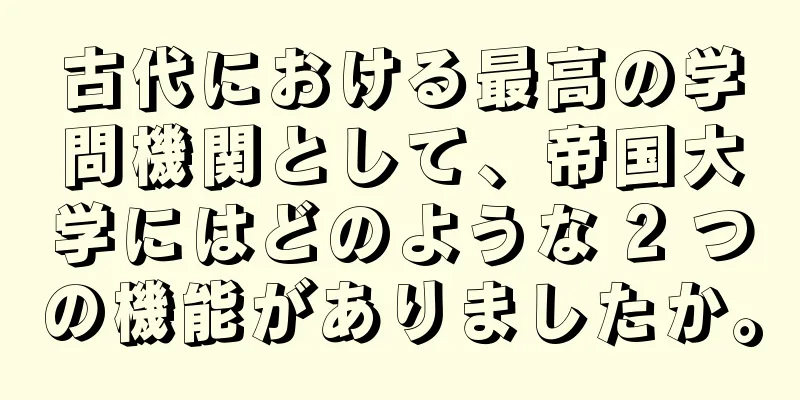 古代における最高の学問機関として、帝国大学にはどのような 2 つの機能がありましたか。