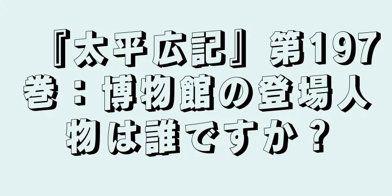 『太平広記』第197巻：博物館の登場人物は誰ですか？