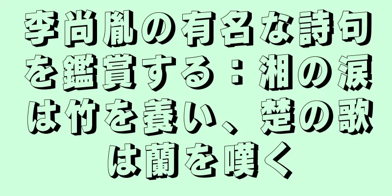 李尚胤の有名な詩句を鑑賞する：湘の涙は竹を養い、楚の歌は蘭を嘆く