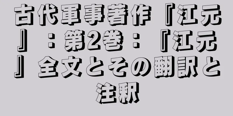 古代軍事著作『江元』：第2巻：『江元』全文とその翻訳と注釈