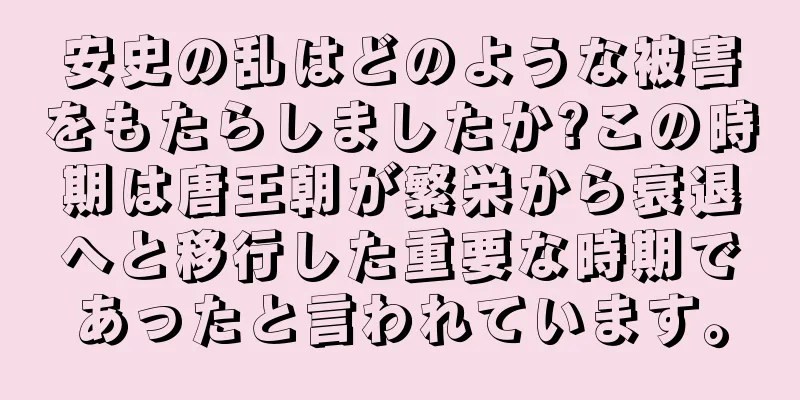 安史の乱はどのような被害をもたらしましたか?この時期は唐王朝が繁栄から衰退へと移行した重要な時期であったと言われています。