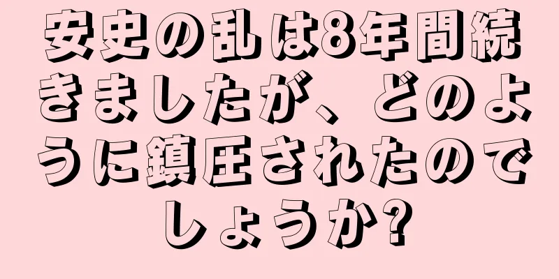 安史の乱は8年間続きましたが、どのように鎮圧されたのでしょうか?