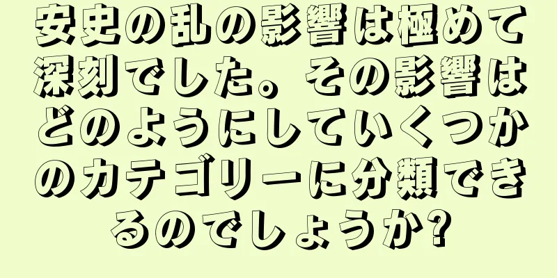 安史の乱の影響は極めて深刻でした。その影響はどのようにしていくつかのカテゴリーに分類できるのでしょうか?