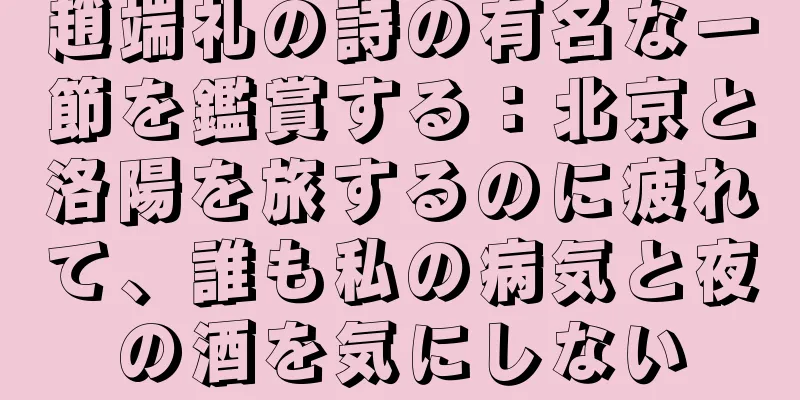 趙端礼の詩の有名な一節を鑑賞する：北京と洛陽を旅するのに疲れて、誰も私の病気と夜の酒を気にしない