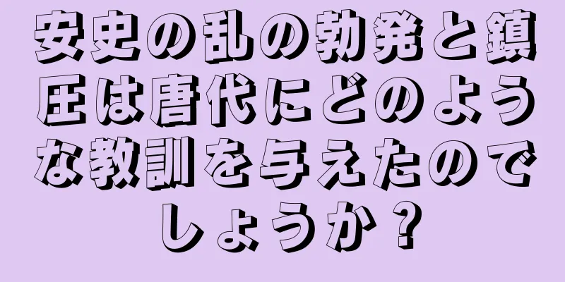 安史の乱の勃発と鎮圧は唐代にどのような教訓を与えたのでしょうか？