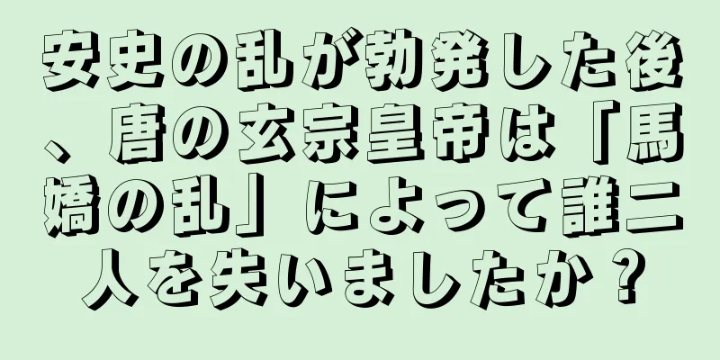 安史の乱が勃発した後、唐の玄宗皇帝は「馬嬌の乱」によって誰二人を失いましたか？