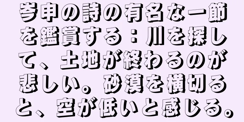 岑申の詩の有名な一節を鑑賞する：川を探して、土地が終わるのが悲しい。砂漠を横切ると、空が低いと感じる。