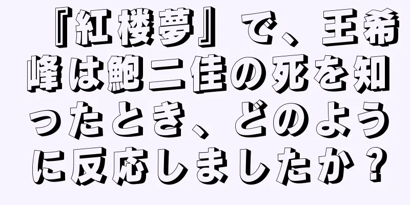 『紅楼夢』で、王希峰は鮑二佳の死を知ったとき、どのように反応しましたか？