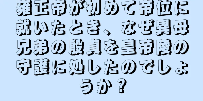 雍正帝が初めて帝位に就いたとき、なぜ異母兄弟の殷貞を皇帝陵の守護に処したのでしょうか？