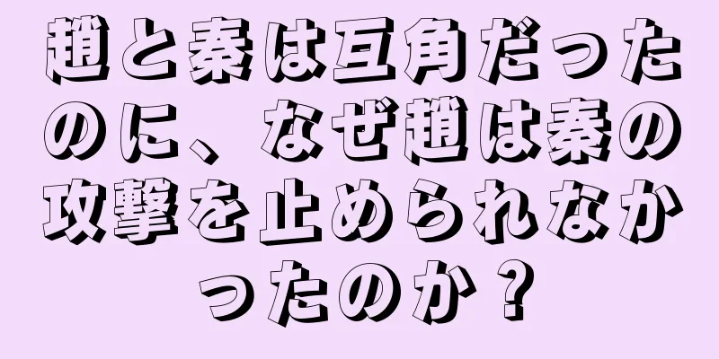 趙と秦は互角だったのに、なぜ趙は秦の攻撃を止められなかったのか？