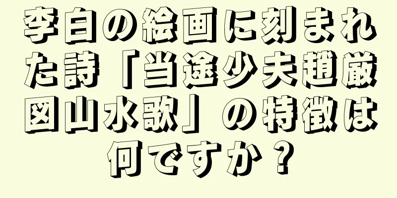 李白の絵画に刻まれた詩「当途少夫趙厳図山水歌」の特徴は何ですか？