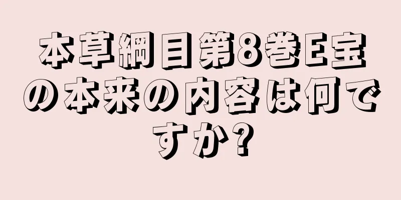 本草綱目第8巻E宝の本来の内容は何ですか?