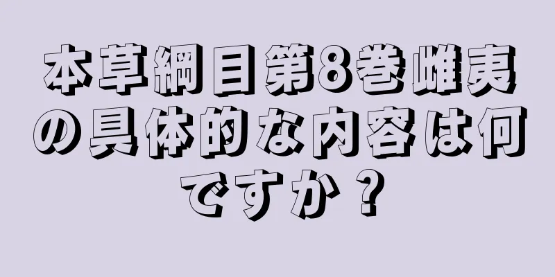 本草綱目第8巻雌夷の具体的な内容は何ですか？