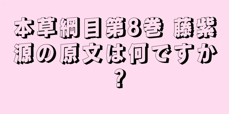 本草綱目第8巻 藤紫源の原文は何ですか？