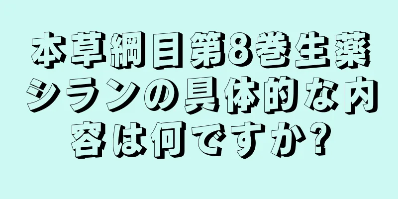 本草綱目第8巻生薬シランの具体的な内容は何ですか?