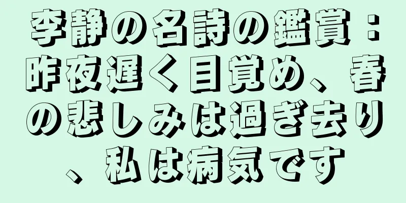 李静の名詩の鑑賞：昨夜遅く目覚め、春の悲しみは過ぎ去り、私は病気です