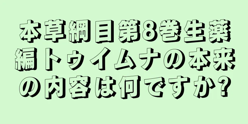本草綱目第8巻生薬編トゥイムナの本来の内容は何ですか?