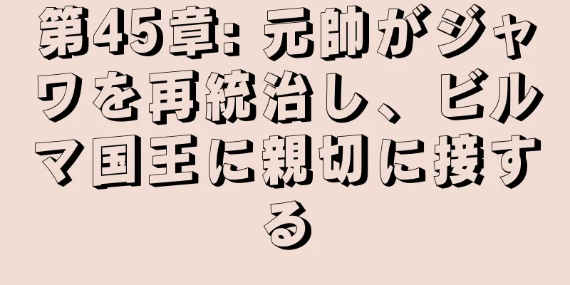 第45章: 元帥がジャワを再統治し、ビルマ国王に親切に接する