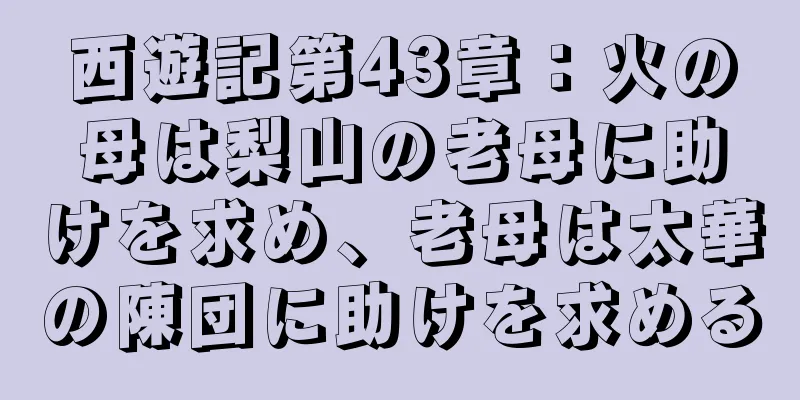 西遊記第43章：火の母は梨山の老母に助けを求め、老母は太華の陳団に助けを求める