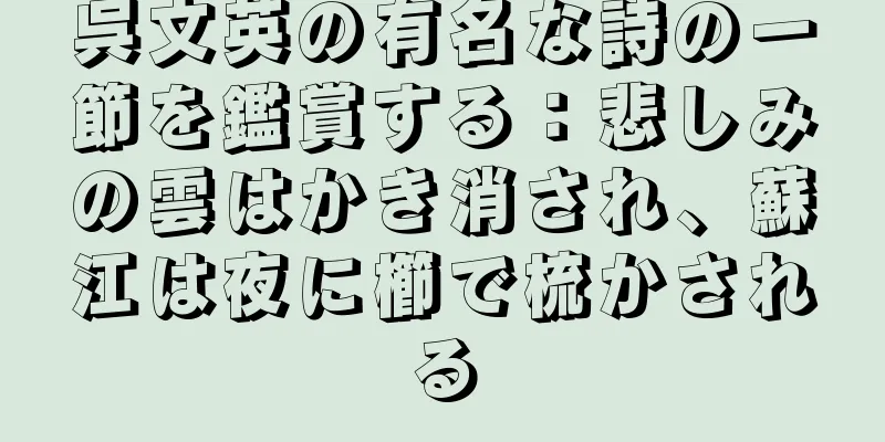 呉文英の有名な詩の一節を鑑賞する：悲しみの雲はかき消され、蘇江は夜に櫛で梳かされる
