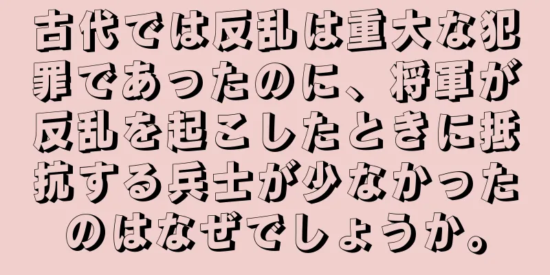 古代では反乱は重大な犯罪であったのに、将軍が反乱を起こしたときに抵抗する兵士が少なかったのはなぜでしょうか。
