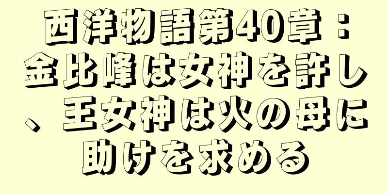 西洋物語第40章：金比峰は女神を許し、王女神は火の母に助けを求める