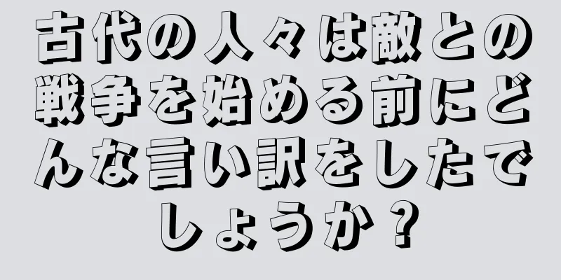 古代の人々は敵との戦争を始める前にどんな言い訳をしたでしょうか？