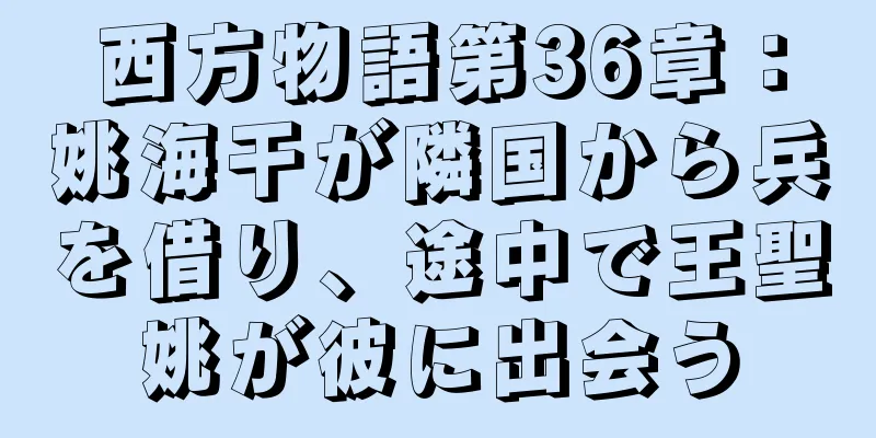 西方物語第36章：姚海干が隣国から兵を借り、途中で王聖姚が彼に出会う